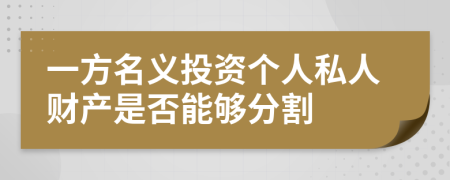 一方名義投資個(gè)人私人財(cái)產(chǎn)是否能夠分割