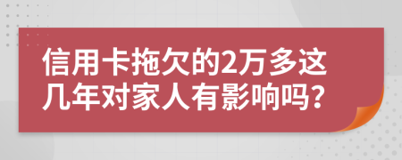 信用卡拖欠的2萬多這幾年對家人有影響嗎？