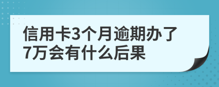 信用卡3個月逾期辦了7萬會有什么后果