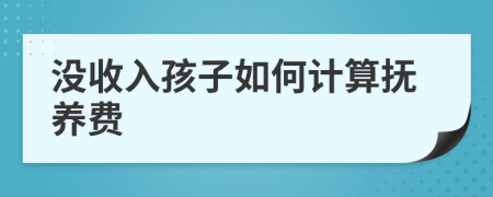 沒收入孩子如何計算撫養(yǎng)費