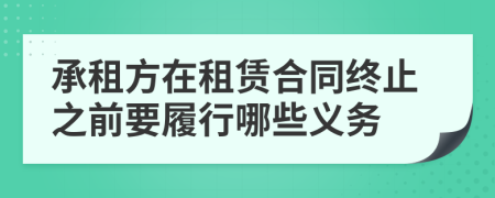 承租方在租賃合同終止之前要履行哪些義務(wù)