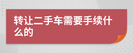 轉讓二手車需要手續(xù)什么的