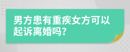 男方患有重疾女方可以起訴離婚嗎？