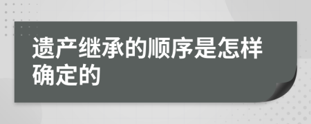 遺產(chǎn)繼承的順序是怎樣確定的