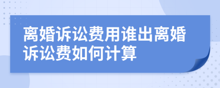離婚訴訟費用誰出離婚訴訟費如何計算