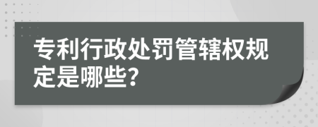 專利行政處罰管轄權(quán)規(guī)定是哪些？