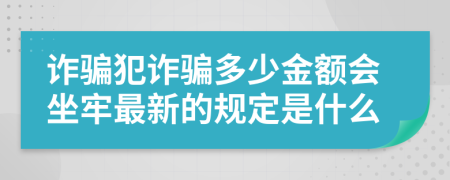 詐騙犯詐騙多少金額會坐牢最新的規(guī)定是什么