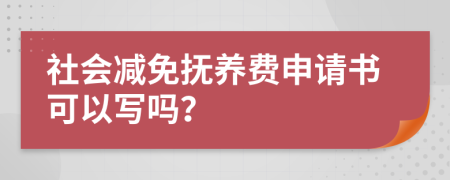 社會(huì)減免撫養(yǎng)費(fèi)申請(qǐng)書可以寫嗎？