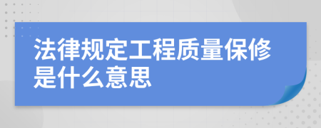 法律規(guī)定工程質量保修是什么意思