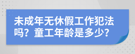 未成年無休假工作犯法嗎？童工年齡是多少？