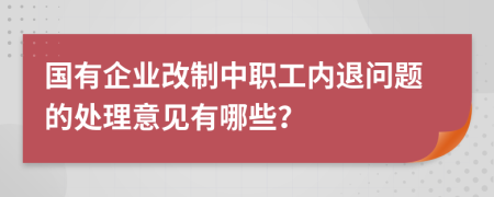 國有企業(yè)改制中職工內(nèi)退問題的處理意見有哪些？