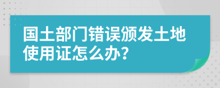 國土部門錯誤頒發(fā)土地使用證怎么辦？