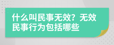 什么叫民事無效？無效民事行為包括哪些