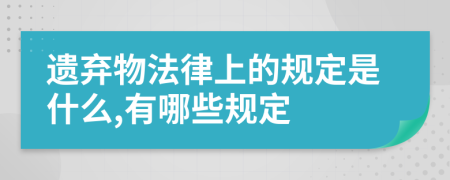 遺棄物法律上的規(guī)定是什么,有哪些規(guī)定