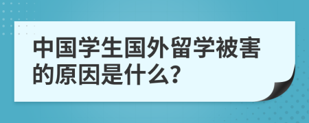 中國(guó)學(xué)生國(guó)外留學(xué)被害的原因是什么？