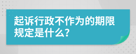 起訴行政不作為的期限規(guī)定是什么？