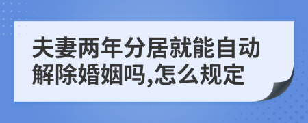 夫妻兩年分居就能自動解除婚姻嗎,怎么規(guī)定
