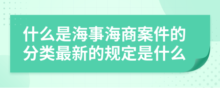 什么是海事海商案件的分類最新的規(guī)定是什么