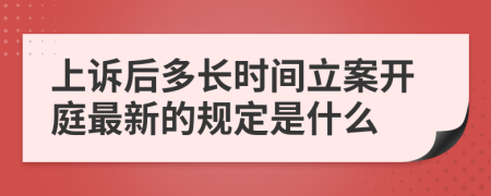 上訴后多長時間立案開庭最新的規(guī)定是什么