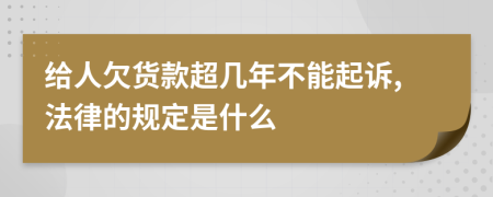 給人欠貨款超幾年不能起訴,法律的規(guī)定是什么