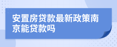 安置房貸款最新政策南京能貸款嗎