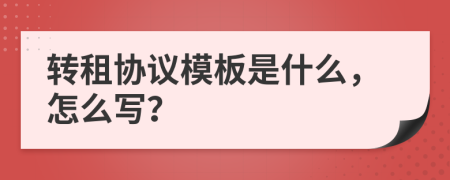 轉(zhuǎn)租協(xié)議模板是什么，怎么寫？