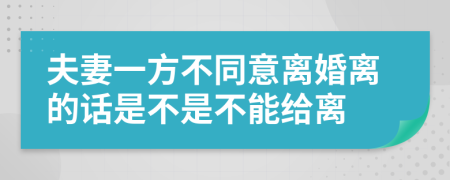 夫妻一方不同意離婚離的話是不是不能給離