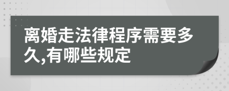離婚走法律程序需要多久,有哪些規(guī)定