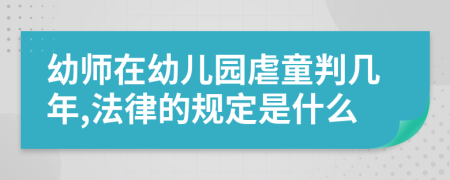 幼師在幼兒園虐童判幾年,法律的規(guī)定是什么
