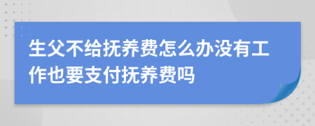 生父不給撫養(yǎng)費(fèi)怎么辦沒(méi)有工作也要支付撫養(yǎng)費(fèi)嗎