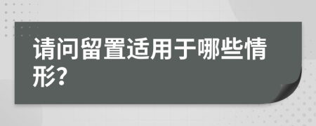 請(qǐng)問留置適用于哪些情形？