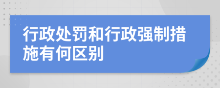 行政處罰和行政強(qiáng)制措施有何區(qū)別