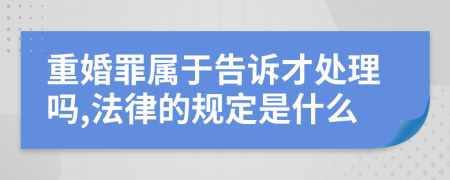 重婚罪屬于告訴才處理嗎,法律的規(guī)定是什么