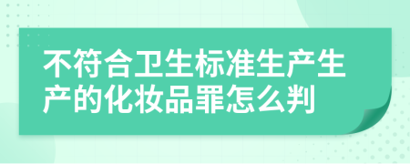 不符合衛(wèi)生標準生產(chǎn)生產(chǎn)的化妝品罪怎么判