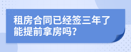 租房合同已經(jīng)簽三年了能提前拿房嗎？