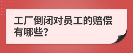 工廠倒閉對員工的賠償有哪些？