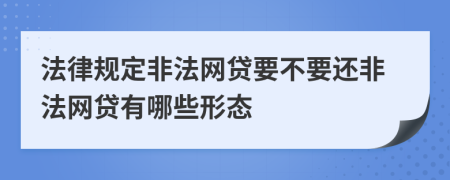 法律規(guī)定非法網(wǎng)貸要不要還非法網(wǎng)貸有哪些形態(tài)