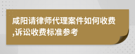 咸陽請律師代理案件如何收費,訴訟收費標(biāo)準(zhǔn)參考