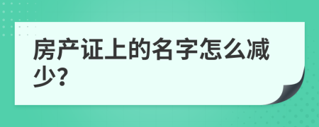 房產(chǎn)證上的名字怎么減少？