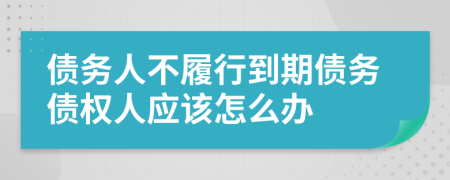 債務(wù)人不履行到期債務(wù)債權(quán)人應(yīng)該怎么辦