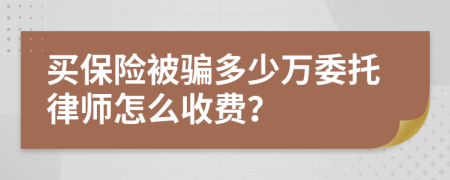 買保險(xiǎn)被騙多少萬委托律師怎么收費(fèi)？