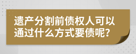 遺產(chǎn)分割前債權(quán)人可以通過什么方式要債呢？