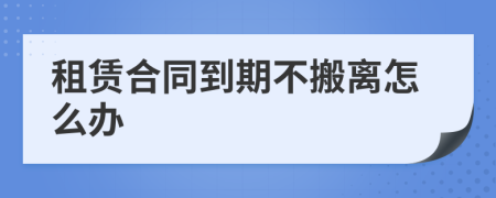 租賃合同到期不搬離怎么辦