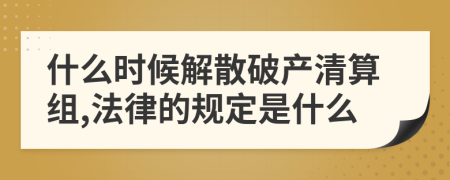 什么時候解散破產(chǎn)清算組,法律的規(guī)定是什么