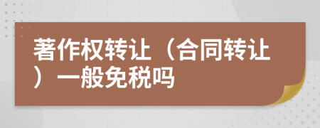 著作權(quán)轉(zhuǎn)讓（合同轉(zhuǎn)讓）一般免稅嗎