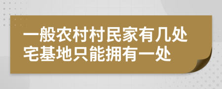 一般農(nóng)村村民家有幾處宅基地只能擁有一處