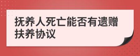 撫養(yǎng)人死亡能否有遺贈扶養(yǎng)協議
