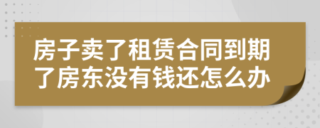 房子賣了租賃合同到期了房東沒有錢還怎么辦