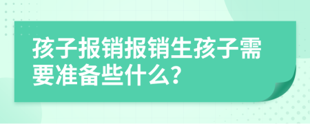 孩子報銷報銷生孩子需要準(zhǔn)備些什么？
