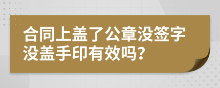 合同上蓋了公章沒簽字沒蓋手印有效嗎？